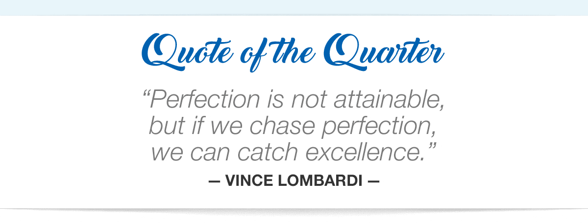 Perfection is not attainable, but if we chase perfection, we can catch excellence — Vince Lombardi